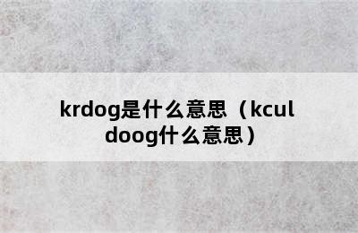 krdog是什么意思（kcul doog什么意思）